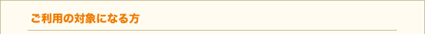 ご利用の対象になる方